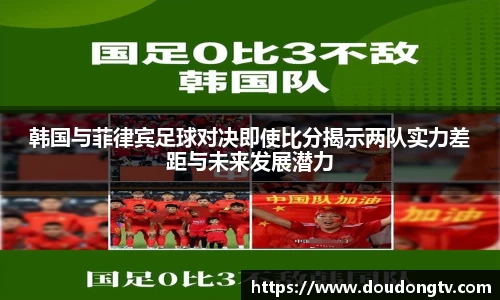 韩国与菲律宾足球对决即使比分揭示两队实力差距与未来发展潜力